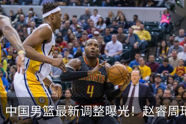中国男篮最新调整曝光！赵睿周琦或重返国家队，郭士强面临新考验