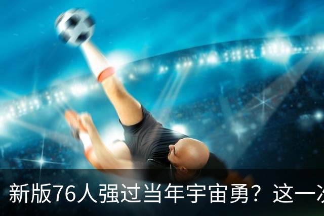 新版76人强过当年宇宙勇？这一次杜兰特错的离谱了