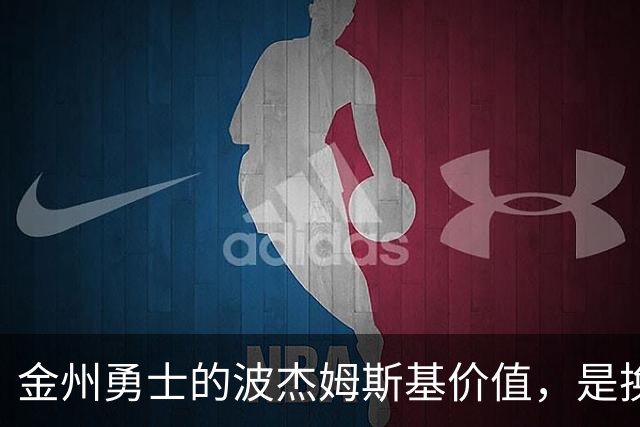 金州勇士的波杰姆斯基价值，是换一箱饮料还是2400万续约？