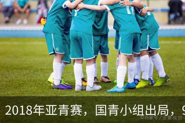 2018年亚青赛，国青小组出局，99年龄队三年半九次换帅，太奇葩！